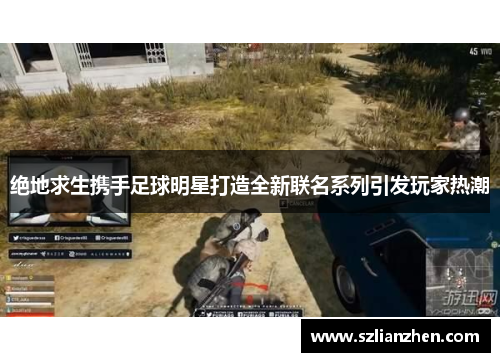 绝地求生携手足球明星打造全新联名系列引发玩家热潮