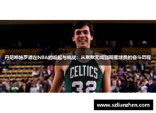 丹尼斯施罗德在NBA的崛起与挑战：从默默无闻到明星球员的奋斗历程