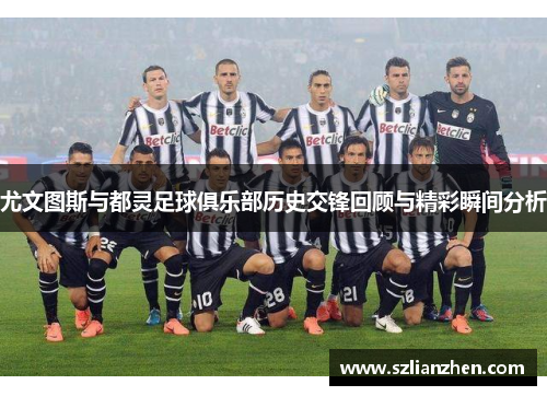 尤文图斯与都灵足球俱乐部历史交锋回顾与精彩瞬间分析
