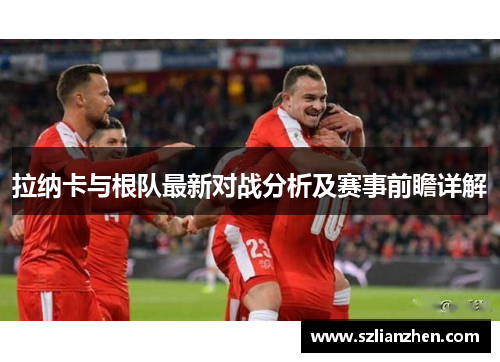 拉纳卡与根队最新对战分析及赛事前瞻详解