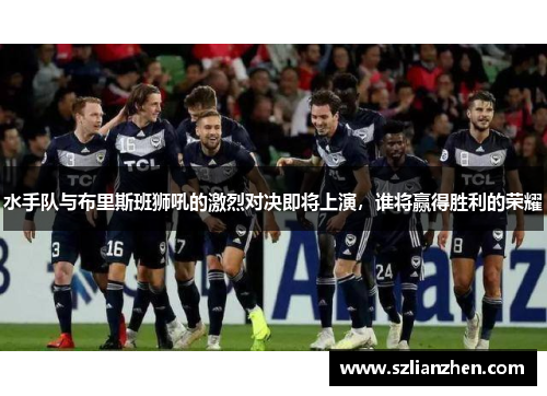 水手队与布里斯班狮吼的激烈对决即将上演，谁将赢得胜利的荣耀