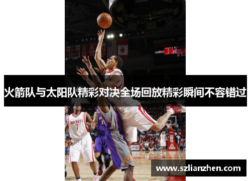 火箭队与太阳队精彩对决全场回放精彩瞬间不容错过