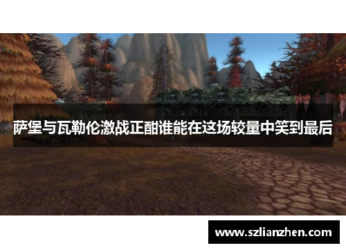萨堡与瓦勒伦激战正酣谁能在这场较量中笑到最后